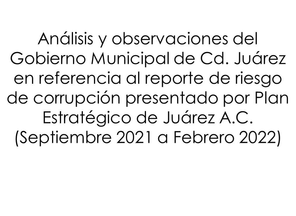 Análisis y observaciones del Gobierno Municipal de Cd. Juárez en referencia al reporte de riesgo de corrupción presentado por Plan Estratégico de Juárez A.C. (Septiembre 2021 a Febrero 2022)